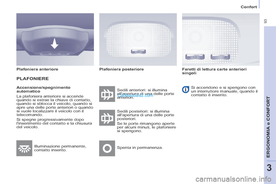 Peugeot Partner Tepee 2014  Manuale del proprietario (in Italian)    Confort   
 93
ERGONOMIA
 e C
ERGONOMIA
 e C
ERGONOMIA
ONFORT
3
  Accensione/spegnimento 
automatico 
 La plafoniera anteriore si accende 
quando si estrae la chiave di contatto, 
quando si sblocca