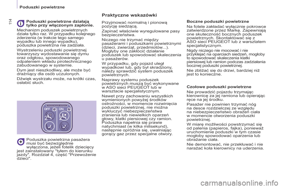 Peugeot Partner Tepee 2014  Instrukcja Obsługi (in Polish) 11 4
   Poduszki powietrzne   
  Praktyczne wskazówki 
 Przyjmować normalną i pionową 
pozycję siedzącą. 
 Zapinać właściwie wyregulowane pasy 
bezpieczeństwa. 
 Niczego nie trzymać międz