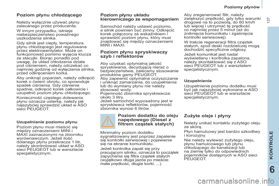 Peugeot Partner Tepee 2014  Instrukcja Obsługi (in Polish)    Poziomy płynów   
 137
KONTROLE
6
  Poziom płynu chłodzącego 
 Należy wyłącznie używać płynu 
zalecanego przez producenta. 
 W innym przypadku, istnieje 
niebezpieczeństwo poważnego 
u