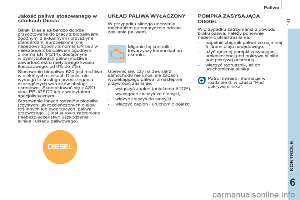 Peugeot Partner Tepee 2014  Instrukcja Obsługi (in Polish) DIESEL
   Paliwo   
 141
KONTROLE
6
 UKŁAD PALIWA WYŁĄCZONY 
 W przypadku silnego uderzenia, 
mechanizm automatycznie odcina 
zasilanie paliwem.  Miganiu tej kontrolki, 
towarzyszy komunikat na 
ek