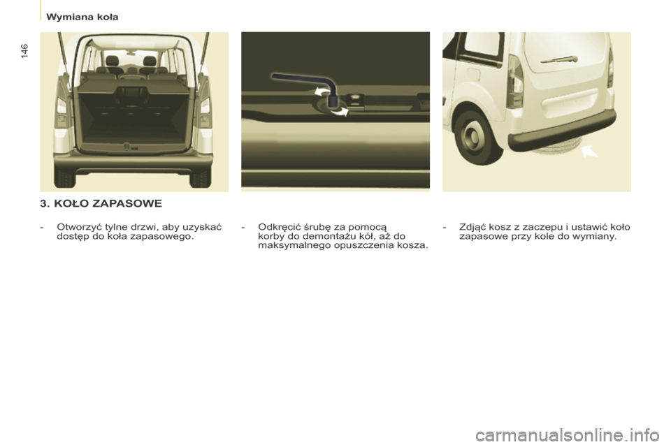 Peugeot Partner Tepee 2014 Instrukcja Obsługi (in Polish) Wymiana koła
146
3. KOŁO ZAPASOWE
- Odkręcić śrubę za pomocą korby do demontażu kół, aż do
maksymalnego opuszczenia kosza.
- Otworzyć tylne drzwi, aby uzyskać
dostęp Peugeot Partner Tepee 2014 Instrukcja Obsługi (in Polish) Wymiana koła
146
3. KOŁO ZAPASOWE
- Odkręcić śrubę za pomocą korby do demontażu kół, aż do
maksymalnego opuszczenia kosza.
- Otworzyć tylne drzwi, aby uzyskać
dostęp