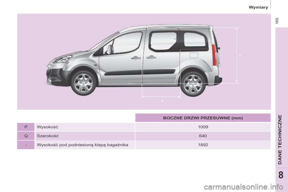 Peugeot Partner Tepee 2014  Instrukcja Obsługi (in Polish)  165
   Wymiary   
DANE TECHNICZNE
8
       BOCZNE DRZWI PRZESUWNE (mm)   
  P    Wysokość    1009  
  Q    Szerokość    6 4 0   
  -     Wysokość pod podniesioną klapą bagażnika    1892   