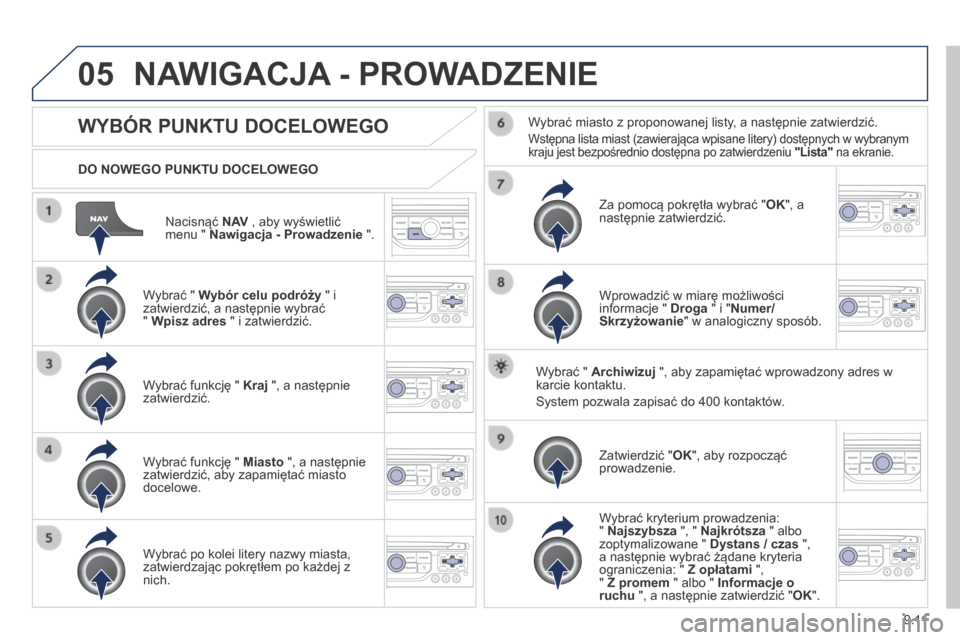 Peugeot Partner Tepee 2014 Instrukcja Obsługi (in Polish) 9.11
05
Nacisnąć N AV , aby wyświetlić menu " Nawigacja - Prowadzenie ".
DO NOWEGO PUNKTU DOCELOWEGO
NAWIGACJA - PROWADZENIE
WYBÓR PUNKTU DOCELOWEGO
Wybrać " Wybór c Peugeot Partner Tepee 2014 Instrukcja Obsługi (in Polish) 9.11
05
Nacisnąć N AV , aby wyświetlić menu " Nawigacja - Prowadzenie ".
DO NOWEGO PUNKTU DOCELOWEGO
NAWIGACJA - PROWADZENIE
WYBÓR PUNKTU DOCELOWEGO
Wybrać " Wybór c