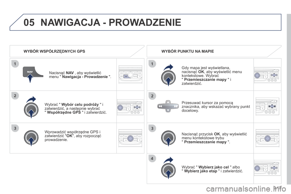 Peugeot Partner Tepee 2014 Instrukcja Obsługi (in Polish) 9.13
05
Wybrać " Wybór celu podróży " i zatwierdzić, a następnie wybrać " Współrzędne GPS " i zatwierdzić.
Wprowadzić współrzędne GPS i zatwierdzić " OK ", aby rozpocząć Peugeot Partner Tepee 2014 Instrukcja Obsługi (in Polish) 9.13
05
Wybrać " Wybór celu podróży " i zatwierdzić, a następnie wybrać " Współrzędne GPS " i zatwierdzić.
Wprowadzić współrzędne GPS i zatwierdzić " OK ", aby rozpocząć