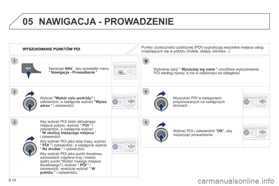 Peugeot Partner Tepee 2014 Instrukcja Obsługi (in Polish) 9.14
05
WYSZUKIWANIE PUNKTÓW POI
NAWIGACJA - PROWADZENIE
Punkty użyteczności publicznej (POI) sygnalizują wszystkie miejsca usług znajdujących się w pobliżu (hotele, sklepy, lotniska... Peugeot Partner Tepee 2014 Instrukcja Obsługi (in Polish) 9.14
05
WYSZUKIWANIE PUNKTÓW POI
NAWIGACJA - PROWADZENIE
Punkty użyteczności publicznej (POI) sygnalizują wszystkie miejsca usług znajdujących się w pobliżu (hotele, sklepy, lotniska...
