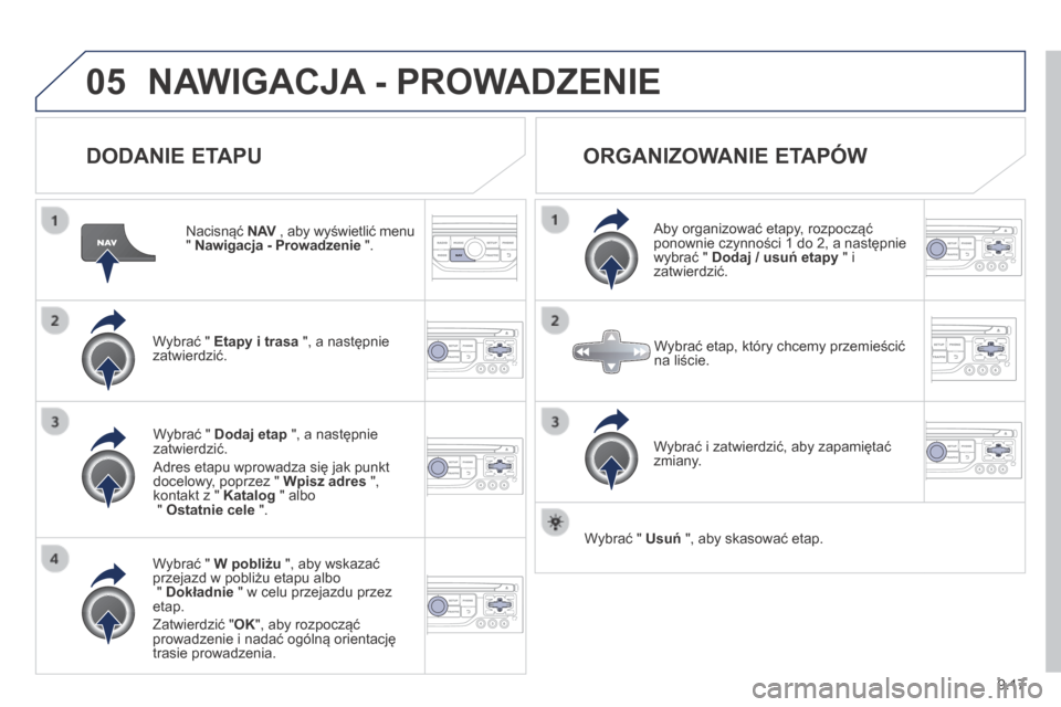 Peugeot Partner Tepee 2014 Instrukcja Obsługi (in Polish) 9.17
05 NAWIGACJA - PROWADZENIE
DODANIE ETAPU
Nacisnąć N AV , aby wyświetlić menu N AV , aby wyświetlić menu N AV" Nawigacja - Prowadzenie ".
Wybrać " Etapy i trasa ", a nastę Peugeot Partner Tepee 2014 Instrukcja Obsługi (in Polish) 9.17
05 NAWIGACJA - PROWADZENIE
DODANIE ETAPU
Nacisnąć N AV , aby wyświetlić menu N AV , aby wyświetlić menu N AV" Nawigacja - Prowadzenie ".
Wybrać " Etapy i trasa ", a nastę