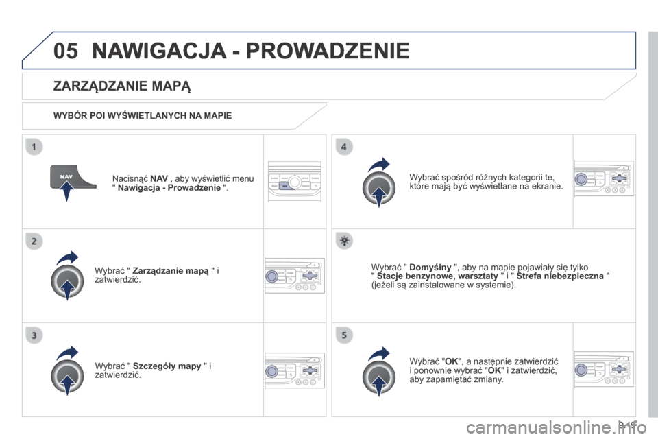 Peugeot Partner Tepee 2014 Instrukcja Obsługi (in Polish) 9.19
05 NAWIGACJA - PROWADZENIE
Nacisnąć N AV , aby wyświetlić menu N AV , aby wyświetlić menu N AV" Nawigacja - Prowadzenie ".
ZARZĄDZANIE MAPĄ
WYBÓR POI WYŚWIETLANYCH NA MAP Peugeot Partner Tepee 2014 Instrukcja Obsługi (in Polish) 9.19
05 NAWIGACJA - PROWADZENIE
Nacisnąć N AV , aby wyświetlić menu N AV , aby wyświetlić menu N AV" Nawigacja - Prowadzenie ".
ZARZĄDZANIE MAPĄ
WYBÓR POI WYŚWIETLANYCH NA MAP