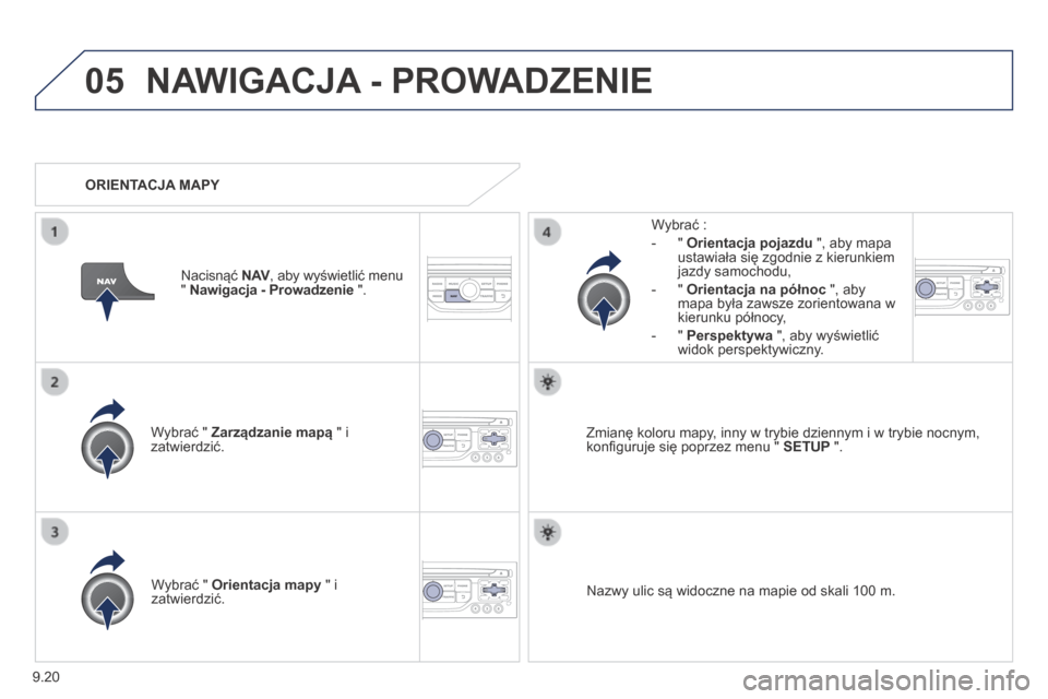 Peugeot Partner Tepee 2014 Instrukcja Obsługi (in Polish) 9.20
05 NAWIGACJA - PROWADZENIE
Wybrać " Zarządzanie mapą " i zatwierdzić.
Wybrać :
- " Orientacja pojazdu ", aby mapa ustawiała się zgodnie z kierunkiem jazdy samochodu,
Peugeot Partner Tepee 2014 Instrukcja Obsługi (in Polish) 9.20
05 NAWIGACJA - PROWADZENIE
Wybrać " Zarządzanie mapą " i zatwierdzić.
Wybrać :
- " Orientacja pojazdu ", aby mapa ustawiała się zgodnie z kierunkiem jazdy samochodu,
