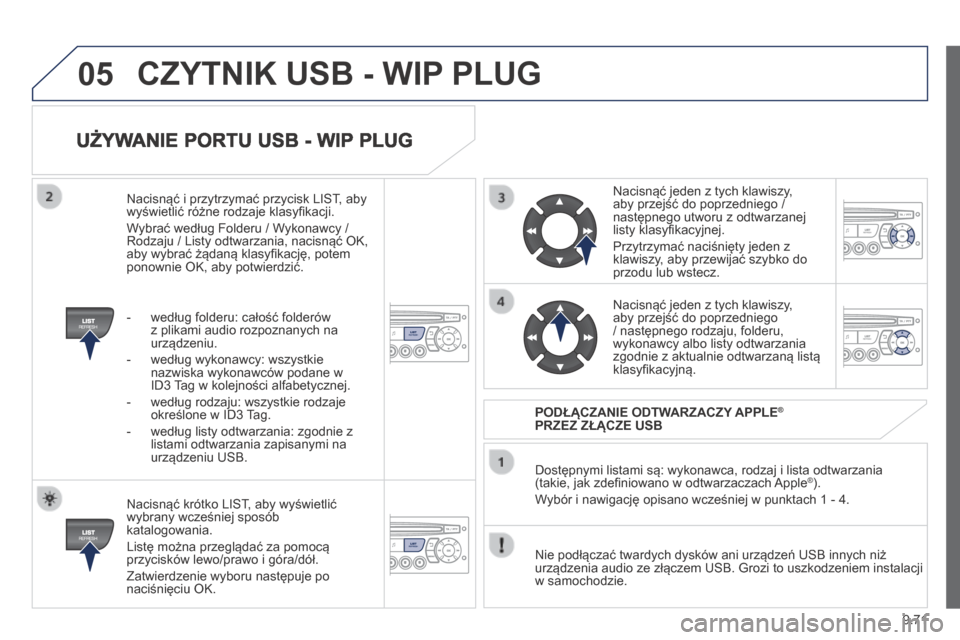 Peugeot Partner Tepee 2014 Instrukcja Obsługi (in Polish) 9.71
05
UŻYWANIE PORTU USB - WIP PLUG
Nacisnąć krótko LIST, aby wyświetlić wybrany wcześniej sposób katalogowania.
Listę można przeglądać za pomocą przycisków lewo/prawo i góra/d Peugeot Partner Tepee 2014 Instrukcja Obsługi (in Polish) 9.71
05
UŻYWANIE PORTU USB - WIP PLUG
Nacisnąć krótko LIST, aby wyświetlić wybrany wcześniej sposób katalogowania.
Listę można przeglądać za pomocą przycisków lewo/prawo i góra/d