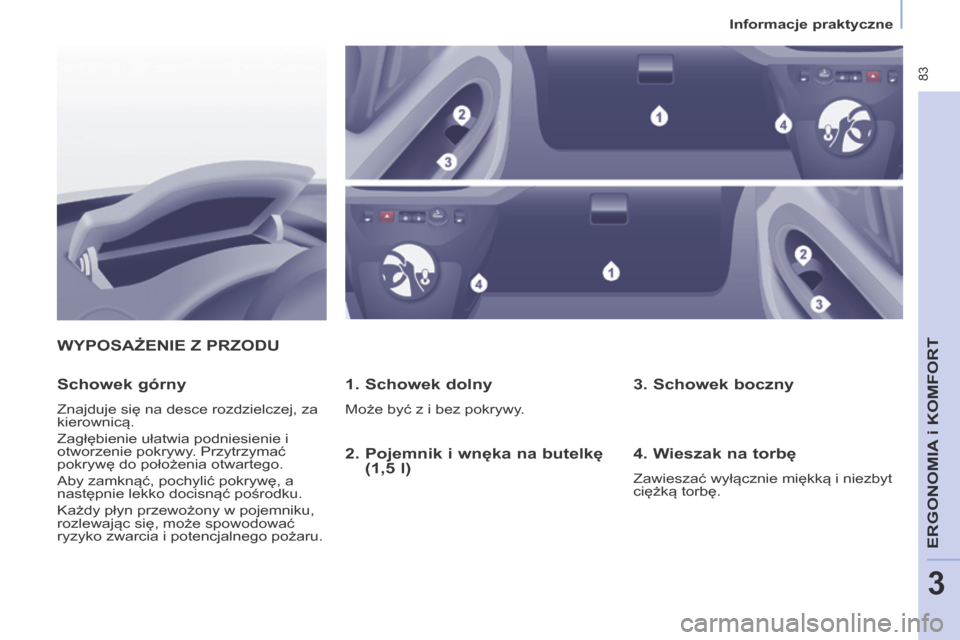 Peugeot Partner Tepee 2014 Instrukcja Obsługi (in Polish) Informacje praktyczne
83
ERGONOMIA
i K
ERGONOMIA
i K
ERGONOMIA
OMFORT
3
WYPOSAŻENIE Z PRZODU
1. Schowek dolny
Może być z i bez pokrywy.
Schowek górny
Znajduje się na desce ro Peugeot Partner Tepee 2014 Instrukcja Obsługi (in Polish) Informacje praktyczne
83
ERGONOMIA
i K
ERGONOMIA
i K
ERGONOMIA
OMFORT
3
WYPOSAŻENIE Z PRZODU
1. Schowek dolny
Może być z i bez pokrywy.
Schowek górny
Znajduje się na desce ro