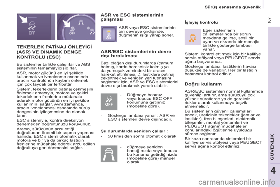 Peugeot Partner Tepee 2014  Kullanım Kılavuzu (in Turkish)  107
   Sürüş esnasında güvenlik   
GÜVENLİK
4
 TEKERLEK PATİNAJ ÖNLEYİCİ 
(ASR) VE DİNAMİK DENGE 
KONTROLÜ (ESC) 
 Bu sistemler birlikte çalışırlar ve ABS 
sisteminin tamamlayıcıs
