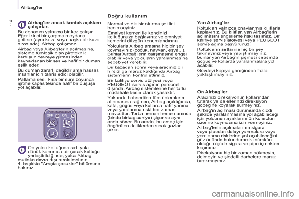 Peugeot Partner Tepee 2014  Kullanım Kılavuzu (in Turkish) 11 4
   Airbagler   
  Doğru kullanım 
 Normal ve dik bir oturma şeklini 
benimseyiniz. 
 Emniyet kemeri ile kendinizi 
koltuğunuza bağlayınız ve emniyet 
kemerini düzgün konumlandırınız.