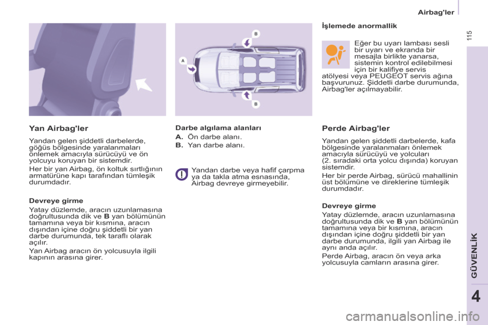 Peugeot Partner Tepee 2014  Kullanım Kılavuzu (in Turkish)  115
   Airbagler   
GÜVENLİK
4
  Perde Airbagler 
 Yandan gelen şiddetli darbelerde, kafa 
bölgesinde yaralanmaları önlemek 
amacıyla sürücüyü ve yolcuları 
(2. sıradaki orta yolcu dı