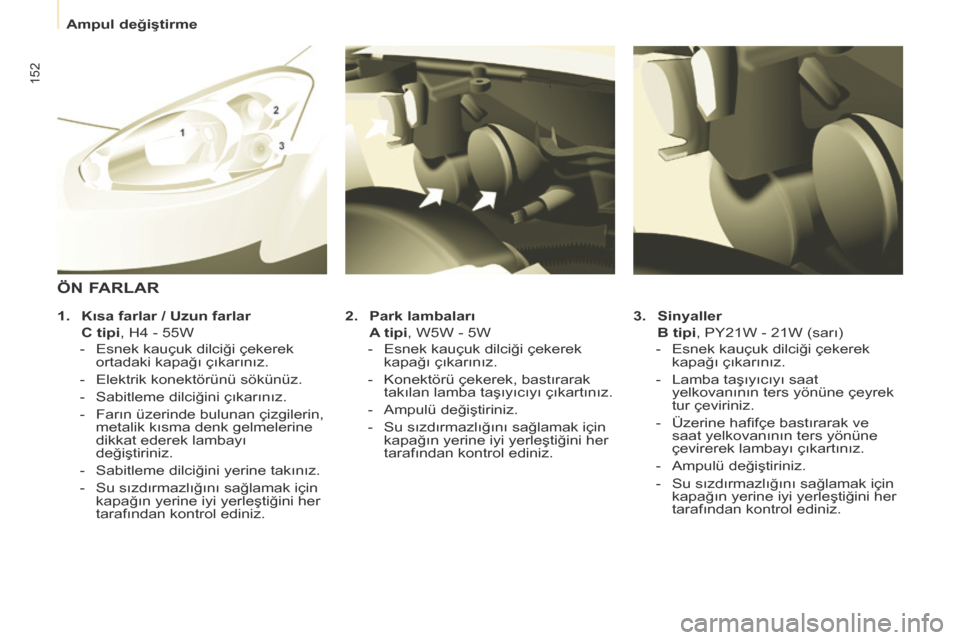 Peugeot Partner Tepee 2014 Kullanım Kılavuzu (in Turkish) Ampul değiştirme
152
3. Sinyaller
B tipi , PY21W - 21W (sarı)
- Esnek kauçuk dilciği çekerek kapağı çıkarınız.
- Lamba taşıyıcıyı saat yelkovanının te Peugeot Partner Tepee 2014 Kullanım Kılavuzu (in Turkish) Ampul değiştirme
152
3. Sinyaller
B tipi , PY21W - 21W (sarı)
- Esnek kauçuk dilciği çekerek kapağı çıkarınız.
- Lamba taşıyıcıyı saat yelkovanının te