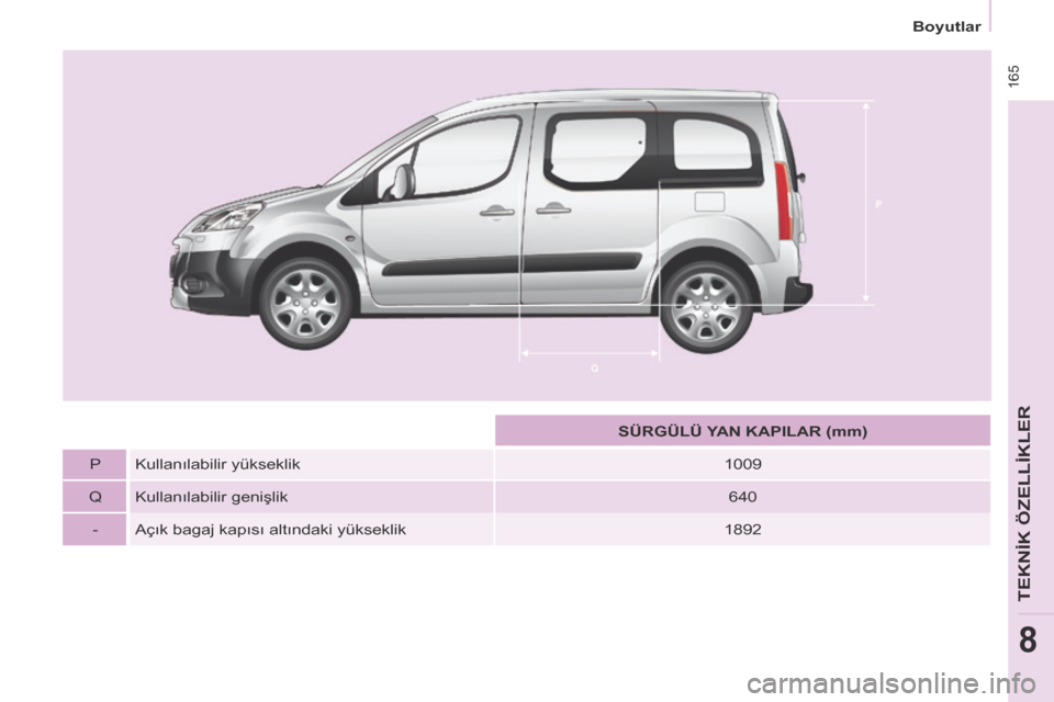 Peugeot Partner Tepee 2014  Kullanım Kılavuzu (in Turkish)  165
   Boyutlar   
TEKNİK ÖZELLİKLER
8
       SÜRGÜLÜ YAN KAPILAR (mm)   
  P    Kullanılabilir yükseklik    1009  
  Q    Kullanılabilir genişlik    6 4 0   
  -     Açık bagaj kapısı 