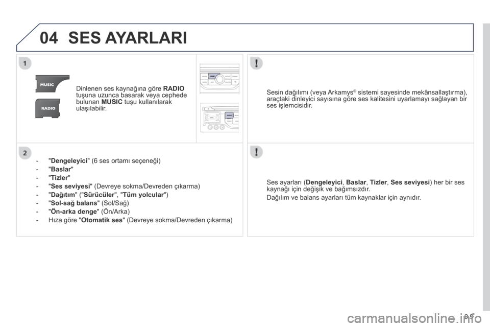 Peugeot Partner Tepee 2014  Kullanım Kılavuzu (in Turkish) 9.9
04 SES AYARLARI 
   Dinlenen ses kaynağına göre  RADIOtuşuna uzunca basarak veya cephede bulunan  MUSIC  tuşu kullanılarak ulaşılabilir.  
    -    "  Dengeleyici " (6 ses ortamı seçene�