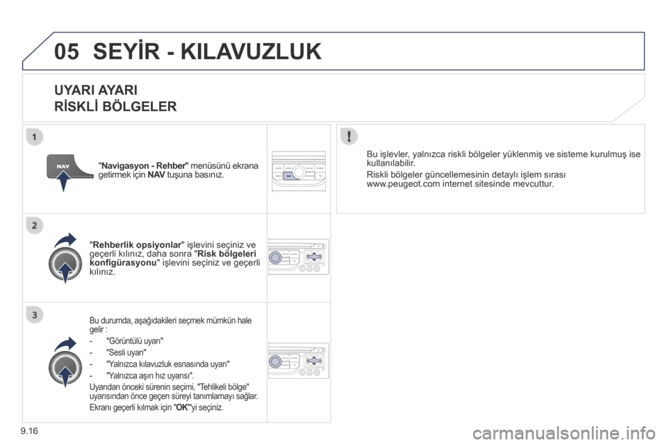 Peugeot Partner Tepee 2014 Kullanım Kılavuzu (in Turkish) 9.16
05 SEYİR - KILAVUZLUK
UYARI AYARI
RİSKLİ BÖLGELER
Bu durumda, aşağıdakileri seçmek mümkün hale gelir :
- "Görüntülü uyarı"
- "Sesli uyarı"
- "Yalnızca kıla Peugeot Partner Tepee 2014 Kullanım Kılavuzu (in Turkish) 9.16
05 SEYİR - KILAVUZLUK
UYARI AYARI
RİSKLİ BÖLGELER
Bu durumda, aşağıdakileri seçmek mümkün hale gelir :
- "Görüntülü uyarı"
- "Sesli uyarı"
- "Yalnızca kıla