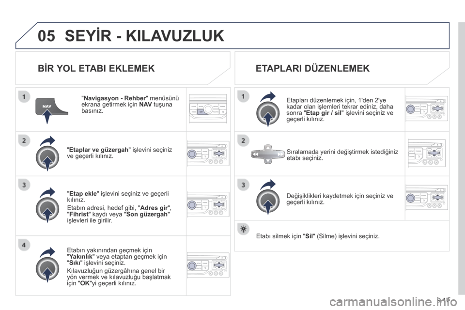 Peugeot Partner Tepee 2014 Kullanım Kılavuzu (in Turkish) 9.17
05 SEYİR - KILAVUZLUK
BİR YOL ETABI EKLEMEK
" Navigasyon - Rehber " menüsünü Navigasyon - Rehber " menüsünü Navigasyon - Rehberekrana getirmek için N AV tuşuna basınız.
" Peugeot Partner Tepee 2014 Kullanım Kılavuzu (in Turkish) 9.17
05 SEYİR - KILAVUZLUK
BİR YOL ETABI EKLEMEK
" Navigasyon - Rehber " menüsünü Navigasyon - Rehber " menüsünü Navigasyon - Rehberekrana getirmek için N AV tuşuna basınız.
"