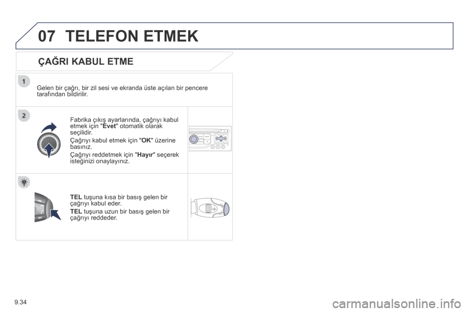 Peugeot Partner Tepee 2014 Kullanım Kılavuzu (in Turkish) 9.34
07 TELEFON ETMEK
ÇAĞRI KABUL ETME
Gelen bir çağrı, bir zil sesi ve ekranda üste açılan bir pencere tarafından bildirilir.
Fabrika çıkış ayarlarında, çağrıyı kabul etme Peugeot Partner Tepee 2014 Kullanım Kılavuzu (in Turkish) 9.34
07 TELEFON ETMEK
ÇAĞRI KABUL ETME
Gelen bir çağrı, bir zil sesi ve ekranda üste açılan bir pencere tarafından bildirilir.
Fabrika çıkış ayarlarında, çağrıyı kabul etme