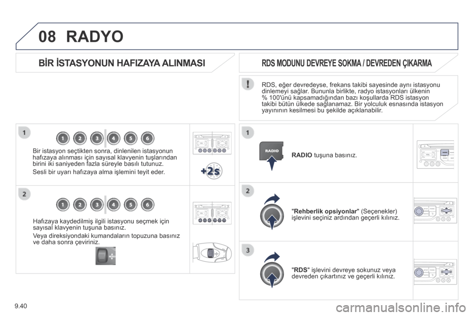 Peugeot Partner Tepee 2014  Kullanım Kılavuzu (in Turkish) 9.40
08
  Hafızaya kaydedilmiş ilgili istasyonu seçmek için sayısal klavyenin tuşuna basınız. 
 Veya direksiyondaki kumandaların topuzuna basınız ve daha sonra çeviriniz.   
  BİR İSTASY