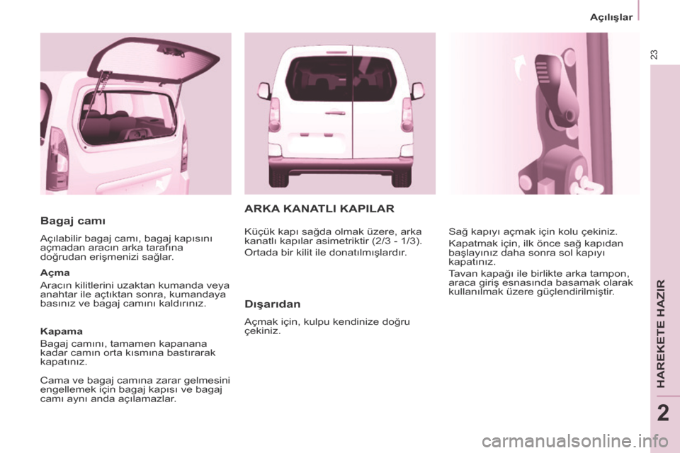 Peugeot Partner Tepee 2014  Kullanım Kılavuzu (in Turkish) 23
   Açılışlar   
HAREKETE HAZIR
2
  Bagaj camı 
 Açılabilir bagaj camı, bagaj kapısını 
açmadan aracın arka tarafına 
doğrudan erişmenizi sağlar. 
  Açma 
 Aracın kilitlerini uzak
