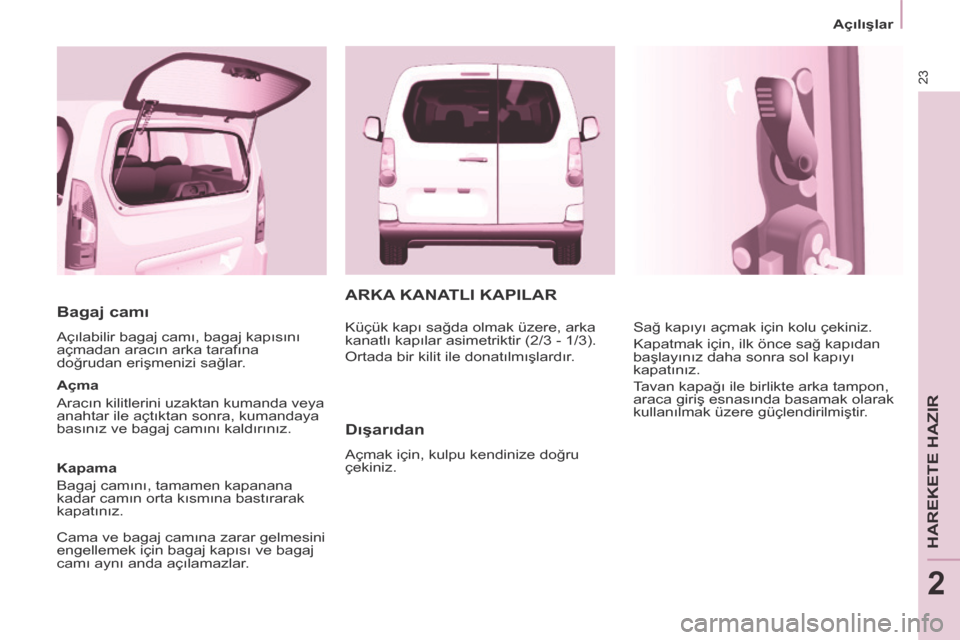 Peugeot Partner Tepee 2014 Kullanım Kılavuzu (in Turkish) 23
Açılışlar
HAREKETE HAZIR
2
Bagaj camı
Açılabilir bagaj camı, bagaj kapısını
açmadan aracın arka tarafına
doğrudan erişmenizi sağlar.
Açma
Aracın kilitlerini uzak Peugeot Partner Tepee 2014 Kullanım Kılavuzu (in Turkish) 23
Açılışlar
HAREKETE HAZIR
2
Bagaj camı
Açılabilir bagaj camı, bagaj kapısını
açmadan aracın arka tarafına
doğrudan erişmenizi sağlar.
Açma
Aracın kilitlerini uzak