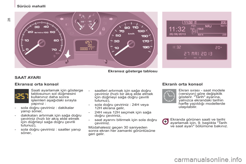Peugeot Partner Tepee 2014  Kullanım Kılavuzu (in Turkish)    Sürücü mahalli   
28
  Ekranlı orta konsol 
  Ekransız gösterge tablosu  
  -   saatleri artırmak için sağa doğru  çeviriniz (hızlı bir akış elde etmek 
için düğmeyi sağa doğru 
