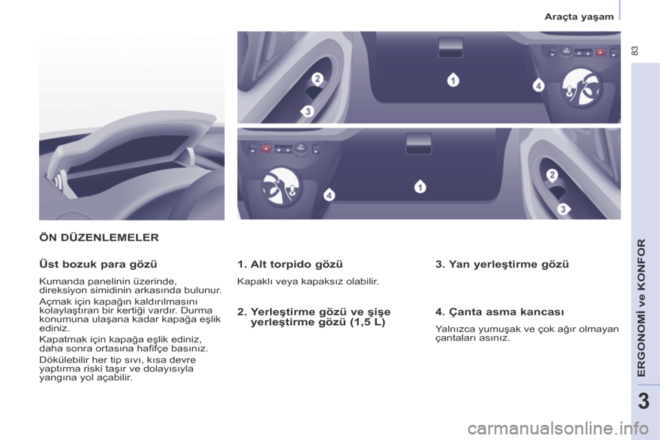 Peugeot Partner Tepee 2014  Kullanım Kılavuzu (in Turkish)    Araçta yaşam   
 83
ERGONOMİ 
ve K
ONFOR
3
 ÖN DÜZENLEMELER 
  1. Alt torpido gözü 
 Kapaklı veya kapaksız olabilir.  
  Üst bozuk para gözü 
 Kumanda panelinin üzerinde, 
direksiyon s