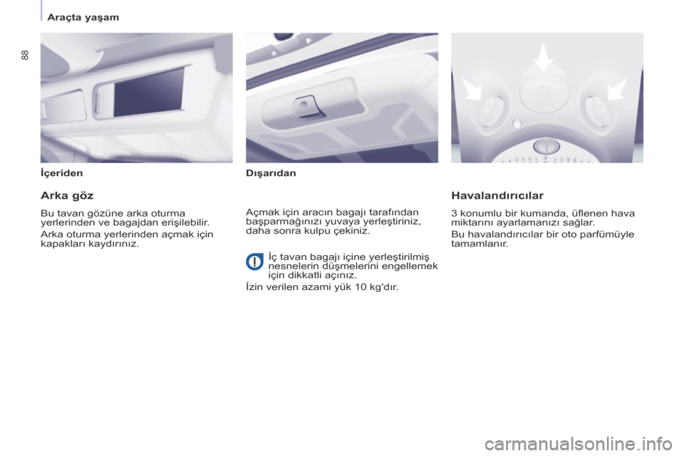 Peugeot Partner Tepee 2014  Kullanım Kılavuzu (in Turkish)    Araçta yaşam   
88
  İçeriden    Dışarıdan   
  Arka göz 
 Bu tavan gözüne arka oturma 
yerlerinden ve bagajdan erişilebilir. 
 Arka oturma yerlerinden açmak için 
kapakları kaydırı