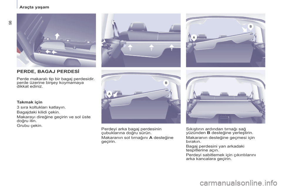 Peugeot Partner Tepee 2014  Kullanım Kılavuzu (in Turkish)    Araçta yaşam   
98
        PERDE, BAGAJ PERDESİ 
 Perde makaralı tip bir bagaj perdesidir. 
perde üzerine birşey koymamaya 
dikkat ediniz.  Perdeyi arka bagaj perdesinin 
çubuklarına doğru