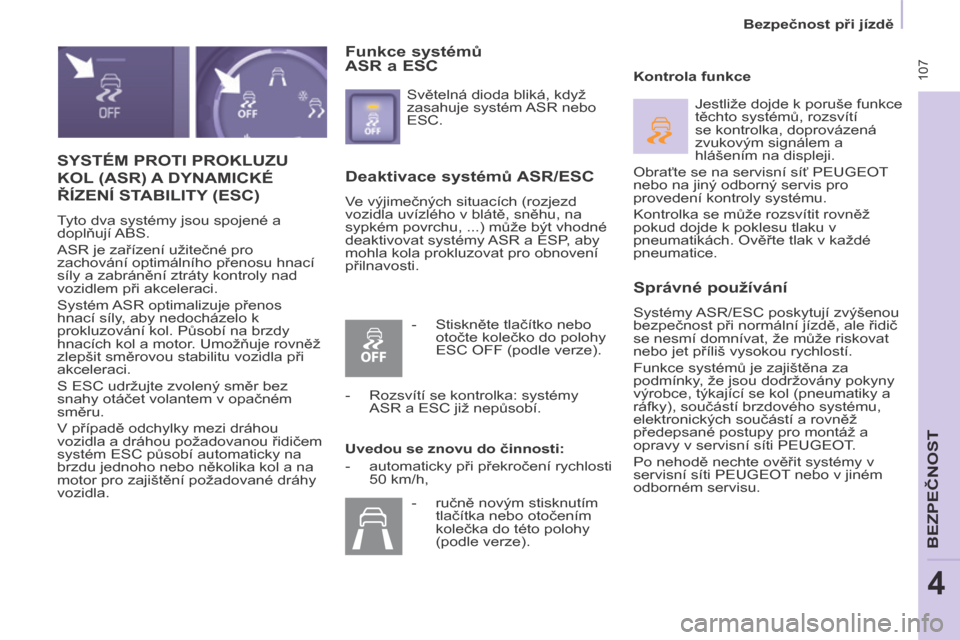Peugeot Partner Tepee 2014  Návod k obsluze (in Czech)  107
   Bezpečnost při jízdě   
BEZPEČNOST
4
 SYSTÉM PROTI PROKLUZU 
KOL (ASR) A DYNAMICKÉ 
ŘÍZENÍ STABILITY (ESC) 
 Tyto dva systémy jsou spojené a 
doplňují ABS. 
 ASR je zařízení u