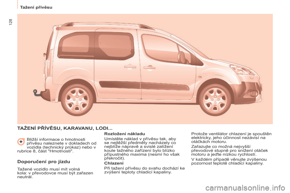 Peugeot Partner Tepee 2014 Návod k obsluze (in Czech) 128
Tažení přívěsu Bližší informace o hmotnosti
přívěsu naleznete v dokladech od
vozidla (technický průkaz) nebo v
rubrice 8, část "Hmotnosti".
TAŽENÍ PŘÍVĚSU, KARAVANU, Peugeot Partner Tepee 2014 Návod k obsluze (in Czech) 128
Tažení přívěsu Bližší informace o hmotnosti
přívěsu naleznete v dokladech od
vozidla (technický průkaz) nebo v
rubrice 8, část "Hmotnosti".
TAŽENÍ PŘÍVĚSU, KARAVANU,