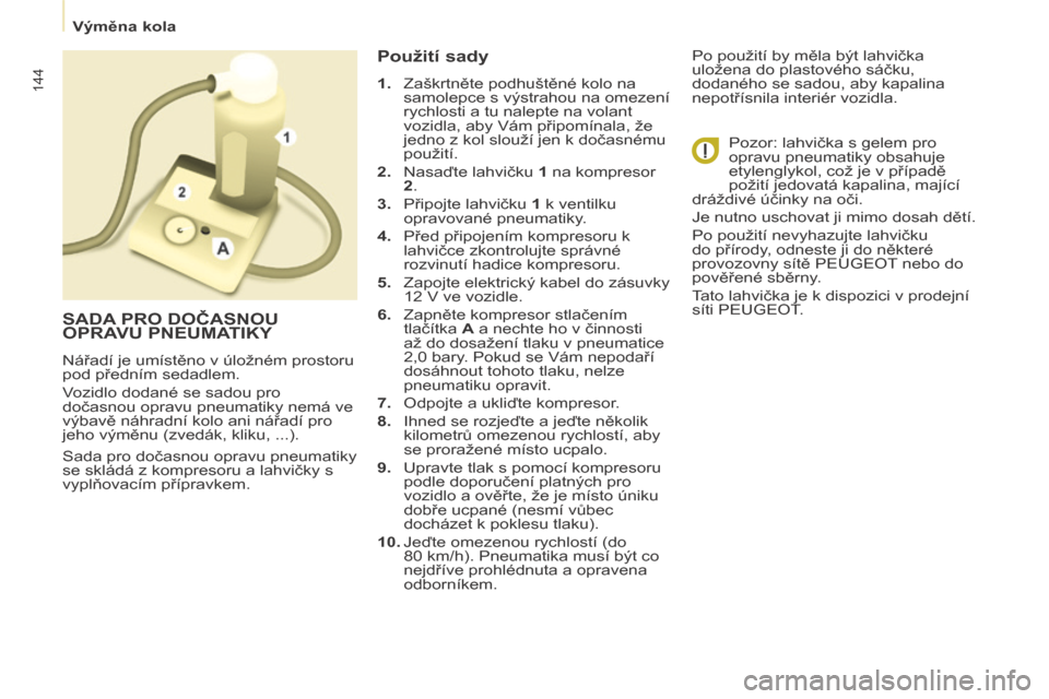 Peugeot Partner Tepee 2014  Návod k obsluze (in Czech)    Výměna kola   
144
 Sada pro dočasnou opravu pneumatiky 
se skládá z kompresoru a lahvičky s 
vyplňovacím přípravkem. 
  Použití sady 
   1.   Zaškrtněte podhuštěné kolo na samolep