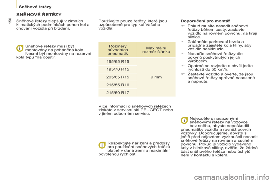 Peugeot Partner Tepee 2014  Návod k obsluze (in Czech)    Sněhové řetězy   
150
     SNĚHOVÉ ŘETĚZY 
  Sněhové řetězy zlepšují v zimních 
klimatických podmínkách pohon kol a 
chování vozidla při brzdění.   Sněhové řetězy musí b