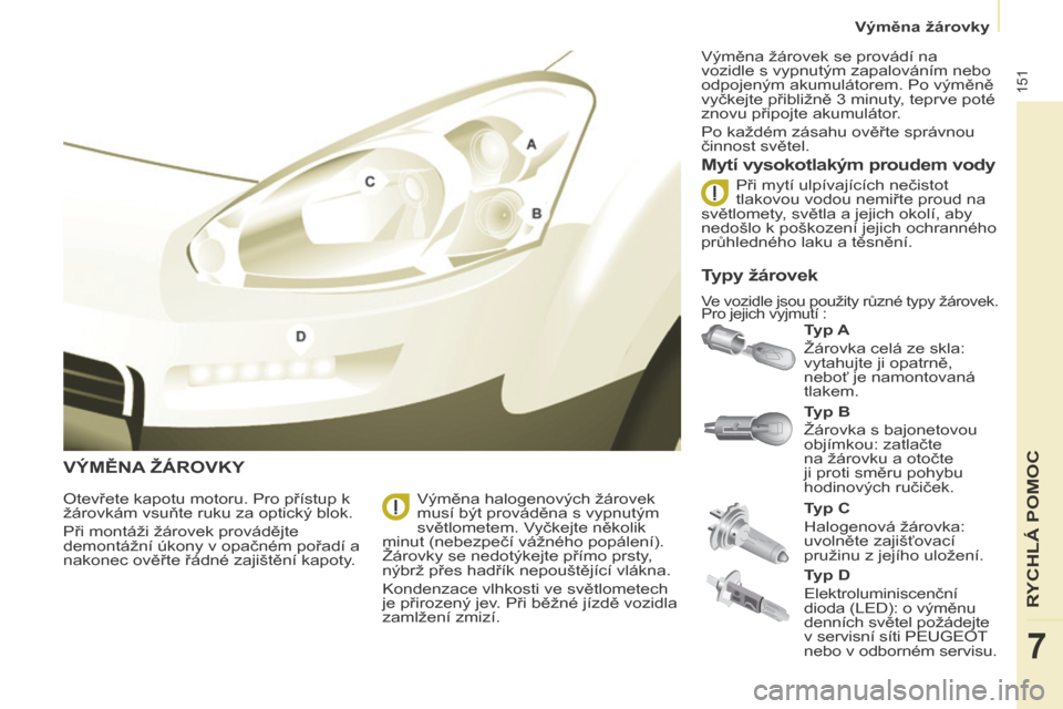 Peugeot Partner Tepee 2014  Návod k obsluze (in Czech)    Výměna žárovky   
151
RYCHLÁ POMOC
7
 VÝMĚNA ŽÁROVKY 
  Typ A  
 Žárovka celá ze skla: 
vytahujte ji opatrně, 
neboť je namontovaná 
tlakem. 
  Mytí vysokotlakým proudem vody 
  Ot