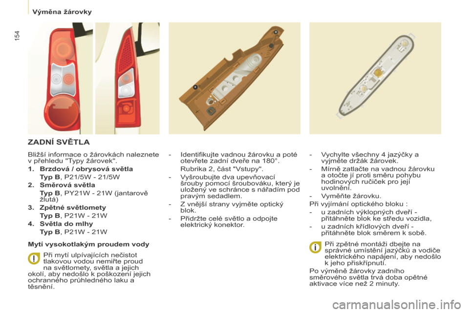 Peugeot Partner Tepee 2014  Návod k obsluze (in Czech)    Výměna žárovky   
154
 ZADNÍ SVĚTLA 
    -   Identiﬁ kujte vadnou žárovku a poté otevřete zadní dveře na 180°.  
  Rubrika 2, část "Vstupy". 
  -   Vyšroubujte dva upevňovací  �
