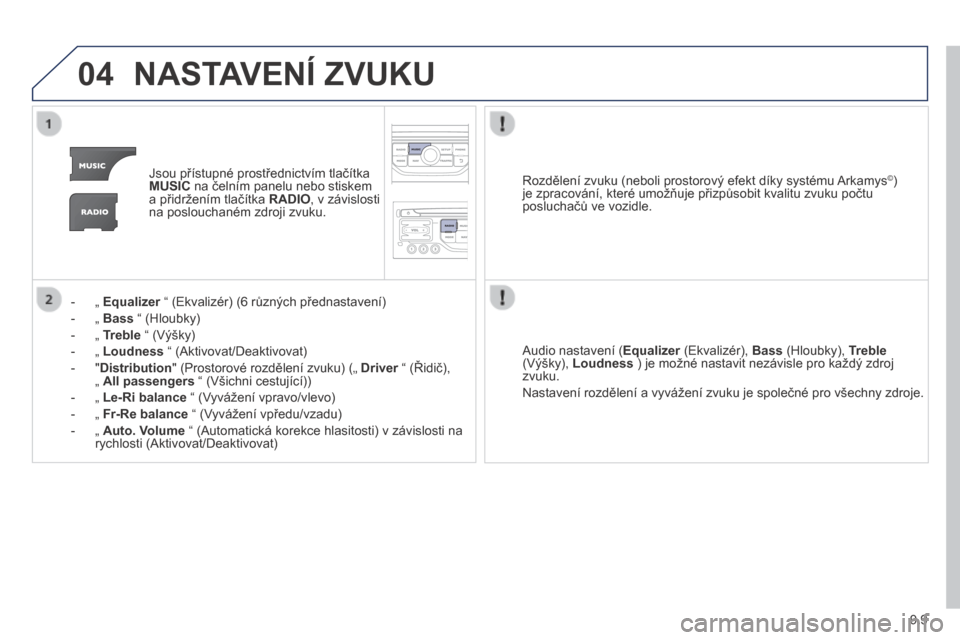 Peugeot Partner Tepee 2014 Návod k obsluze (in Czech) 9.9
04 NASTAVENÍ ZVUKU
Jsou přístupné prostřednictvím tlačítka MUSIC na čelním panelu nebo stiskem a přidržením tlačítka RADIO , v závislosti na poslouchaném zdroji zvuku.
Peugeot Partner Tepee 2014 Návod k obsluze (in Czech) 9.9
04 NASTAVENÍ ZVUKU
Jsou přístupné prostřednictvím tlačítka MUSIC na čelním panelu nebo stiskem a přidržením tlačítka RADIO , v závislosti na poslouchaném zdroji zvuku.