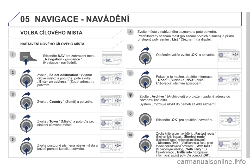 Peugeot Partner Tepee 2014  Návod k obsluze (in Czech) 9.11
05
  Stiskněte  N AV  pro zobrazení menu „  Navigation - guidance  “ (Navigace - navádění).  
  NASTAVENÍ NOVÉHO CÍLOVÉHO MÍSTA  
 NAVIGACE - NAVÁDĚNÍ 
          VOLBA CÍLOVÉHO