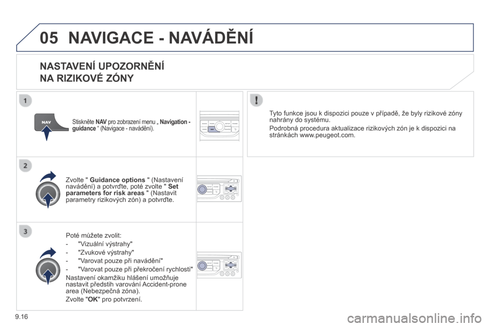 Peugeot Partner Tepee 2014  Návod k obsluze (in Czech) 9.16
05 NAVIGACE - NAVÁDĚNÍ 
  NASTAVENÍ UPOZORNĚNÍ   
NA RIZIKOVÉ ZÓNY 
  Poté můžete zvolit: 
   -   "Vizuální výstrahy" 
  -   "Zvukové výstrahy" 
  -   "Varovat pouze při navádě