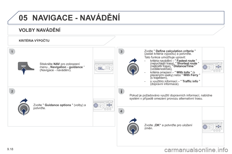 Peugeot Partner Tepee 2014  Návod k obsluze (in Czech) 9.18
05 NAVIGACE - NAVÁDĚNÍ 
      VOLBY NAVÁDĚNÍ 
  KRITÉRIA VÝPOČTU  
  Zvolte "  Guidance options  " (volby) a potvrďte.  
  Zvolte „ OK“  a potvrďte pro uložení změn.   
  Zvolte