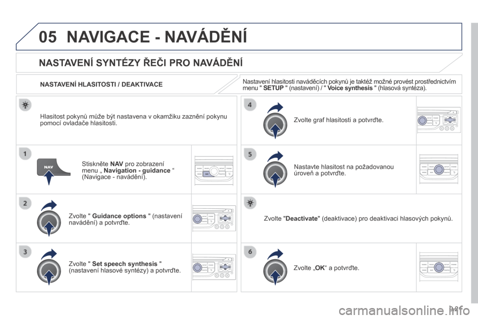 Peugeot Partner Tepee 2014  Návod k obsluze (in Czech) 9.21
05 NAVIGACE - NAVÁDĚNÍ 
  Stiskněte  N AV  pro zobrazení menu „  Navigation - guidance  “ (Navigace - navádění).  
      NASTAVENÍ SYNTÉZY ŘEČI PRO NAVÁDĚNÍ 
  Zvolte "  Guidan