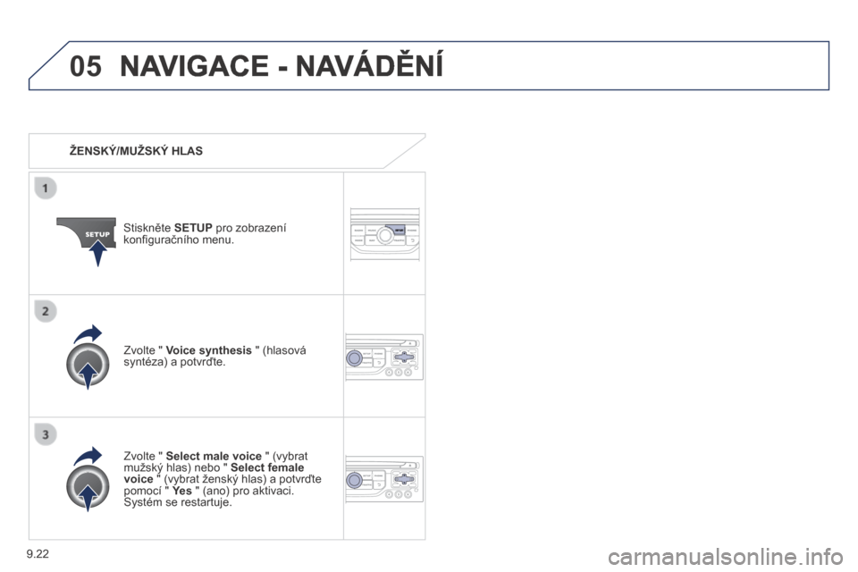 Peugeot Partner Tepee 2014  Návod k obsluze (in Czech) 9.22
05 NAVIGACE - NAVÁDĚNÍ 
   ŽENSKÝ/MUŽSKÝ HLAS  
  Stiskněte  SETUP  pro zobrazení konﬁ guračního menu.  
  Zvolte "  Select male voice  " (vybrat mužský hlas) nebo "  Select female