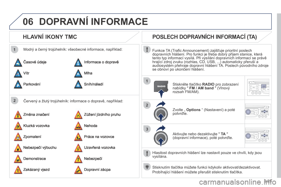 Peugeot Partner Tepee 2014  Návod k obsluze (in Czech) 9.25
06 DOPRAVNÍ INFORMACE 
      HLAVNÍ IKONY TMC 
  Červený a žlutý trojúhelník: informace o dopravě, například: 
  Modrý a černý trojúhelník: všeobecné informace, například: 
 