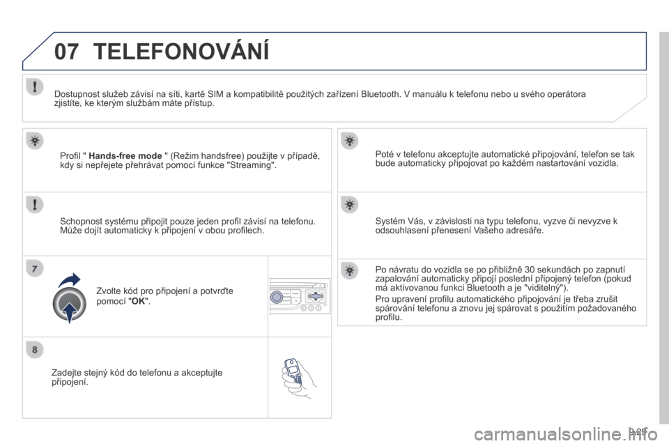Peugeot Partner Tepee 2014  Návod k obsluze (in Czech) 9.29
07
  Zadejte stejný kód do telefonu a akceptujte připojení.  
  Poté v telefonu akceptujte automatické připojování, telefon se tak bude automaticky připojovat po každém nastartování