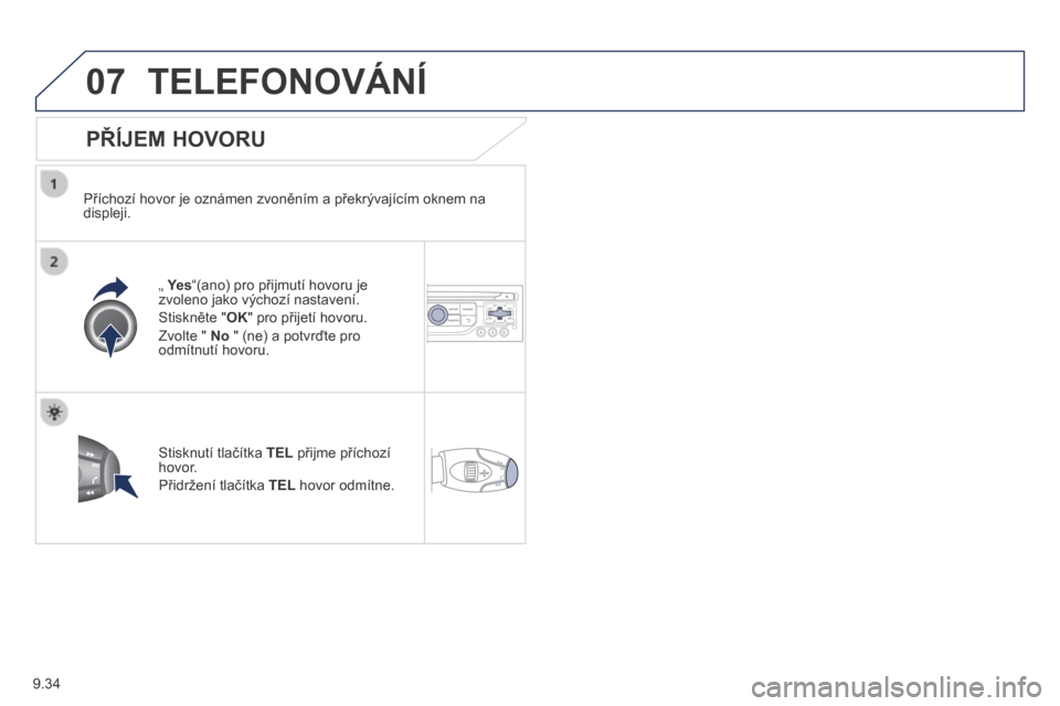 Peugeot Partner Tepee 2014 Návod k obsluze (in Czech) 9.34
07 TELEFONOVÁNÍ
PŘÍJEM HOVORU
Příchozí hovor je oznámen zvoněním a překrývajícím oknem na displeji.
„ Ye s „ Ye s „ “(ano) pro přijmutí hovoru je zvo Peugeot Partner Tepee 2014 Návod k obsluze (in Czech) 9.34
07 TELEFONOVÁNÍ
PŘÍJEM HOVORU
Příchozí hovor je oznámen zvoněním a překrývajícím oknem na displeji.
„ Ye s „ Ye s „ “(ano) pro přijmutí hovoru je zvo