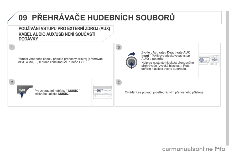 Peugeot Partner Tepee 2014  Návod k obsluze (in Czech) 9.47
09 PŘEHRÁVAČE HUDEBNÍCH SOUBORŮ 
            POUŽÍVÁNÍ VSTUPU PRO EXTERNÍ ZDROJ (AUX)  
KABEL AUDIO AUX/USB NENÍ SOUČÁSTÍ 
DODÁVKY 
  Pomocí vhodného kabelu připojte přenosný 