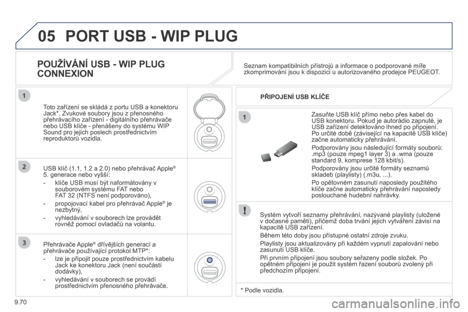 Peugeot Partner Tepee 2014  Návod k obsluze (in Czech) 9.70
05 PORT USB - WIP PLUG 
  Systém vytvoří seznamy přehrávání, nazývané playlisty (uložené v dočasné paměti), přičemž doba trvání jejich vytváření závisí na kapacitě USB za