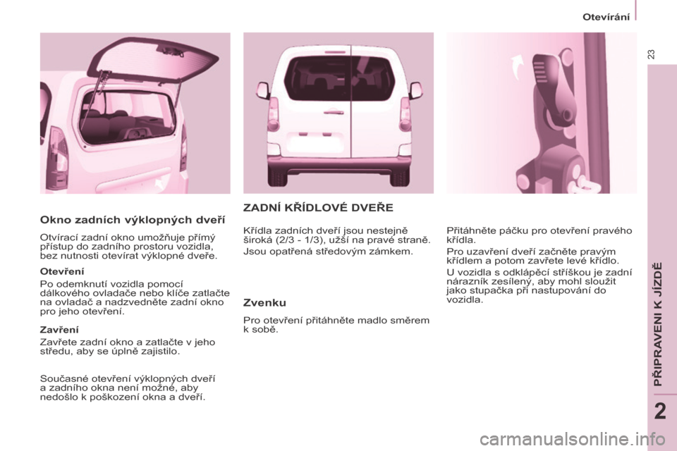 Peugeot Partner Tepee 2014 Návod k obsluze (in Czech) 23
Otevírání
PŘIPRAVENI K JÍZDĚ
2
Okno zadních výklopných dveří
Otvírací zadní okno umožňuje přímý
přístup do zadního prostoru vozidla,
bez nutnosti otevírat výklop Peugeot Partner Tepee 2014 Návod k obsluze (in Czech) 23
Otevírání
PŘIPRAVENI K JÍZDĚ
2
Okno zadních výklopných dveří
Otvírací zadní okno umožňuje přímý
přístup do zadního prostoru vozidla,
bez nutnosti otevírat výklop