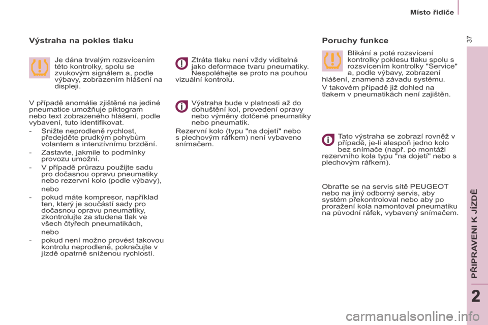 Peugeot Partner Tepee 2014  Návod k obsluze (in Czech) 2
   Místo řidiče   
37
PŘIPRAVENI K JÍZDĚ
222
  Výstraha bude v platnosti až do 
dohuštění kol, provedení opravy 
nebo výměny dotčené pneumatiky 
nebo pneumatik. 
 Rezervní kolo (typ