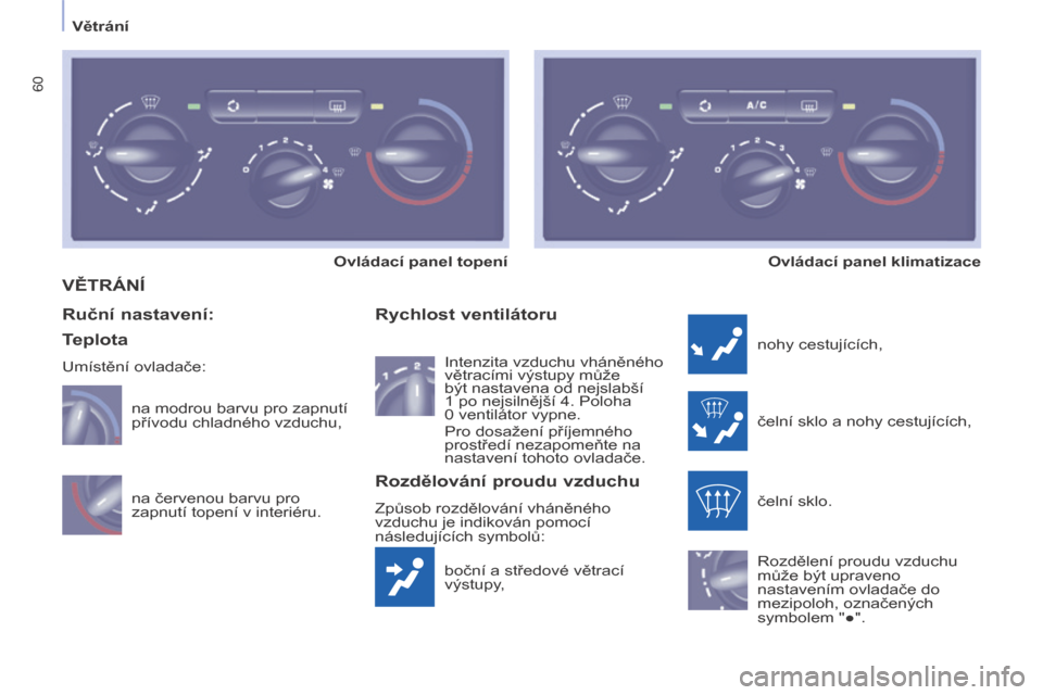 Peugeot Partner Tepee 2014  Návod k obsluze (in Czech)    Větrání   
60
 VĚTRÁNÍ 
 boční a středové větrací 
výstupy, 
  Rychlost ventilátoru 
 nohy cestujících, 
 čelní sklo a nohy cestujících, 
 čelní sklo. 
 Rozdělení proudu vzd